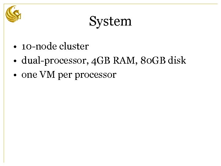 System • 10 -node cluster • dual-processor, 4 GB RAM, 80 GB disk •