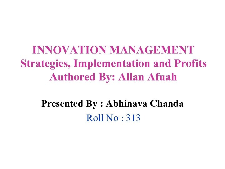 INNOVATION MANAGEMENT Strategies, Implementation and Profits Authored By: Allan Afuah Presented By : Abhinava