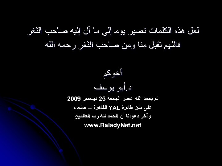  ﻟﻌﻞ ﻫﺬﻩ ﺍﻟﻜﻠﻤﺎﺕ ﺗﺼﻴﺮ ﻳﻮﻣ ﺇﻟﻰ ﻣﺎ آﻞ ﺇﻟﻴﻪ ﺻﺎﺣﺐ ﺍﻟﺜﻐﺮ ﻓﺎﻟﻠﻬﻢ ﺗﻘﺒﻞ