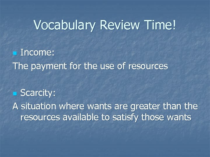 Vocabulary Review Time! Income: The payment for the use of resources n Scarcity: A