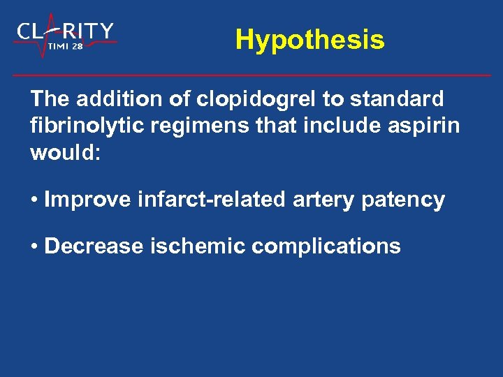 Hypothesis The addition of clopidogrel to standard fibrinolytic regimens that include aspirin would: •