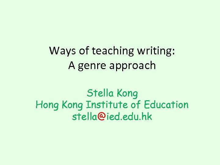 Ways of teaching writing: A genre approach Stella Kong Hong Kong Institute of Education