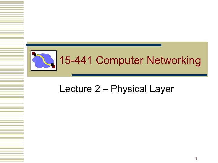 15 -441 Computer Networking Lecture 2 – Physical Layer 1 