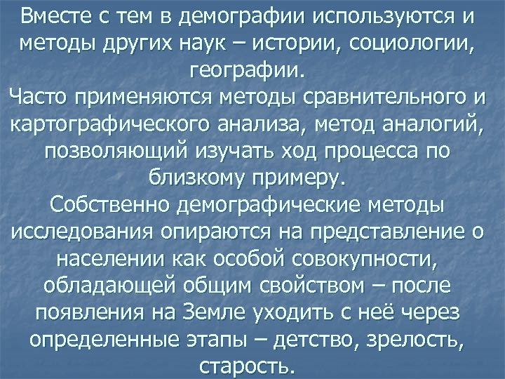 Вместе с тем в демографии используются и методы других наук – истории, социологии, географии.