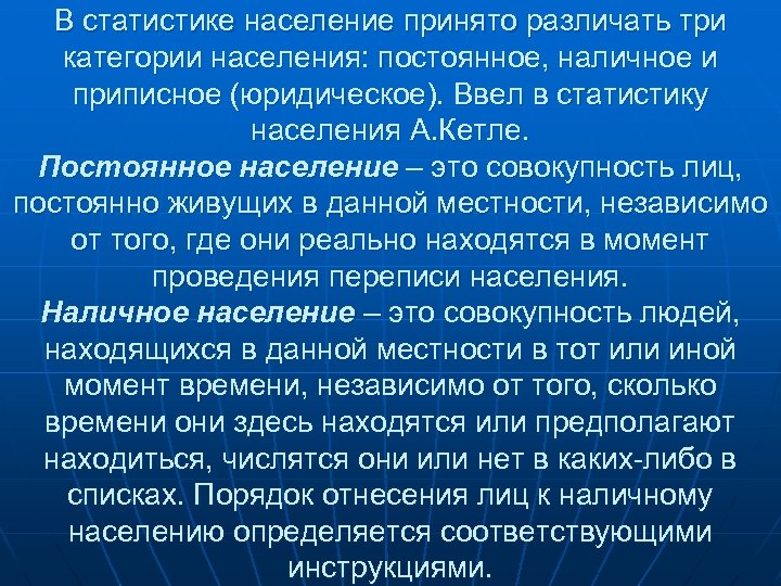 В статистике население принято различать три категории населения: постоянное, наличное и приписное (юридическое). Ввел