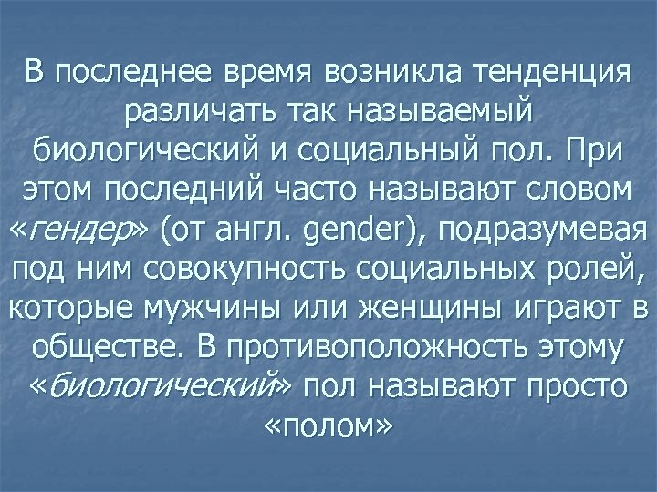 В последнее время возникла тенденция различать так называемый биологический и социальный пол. При этом