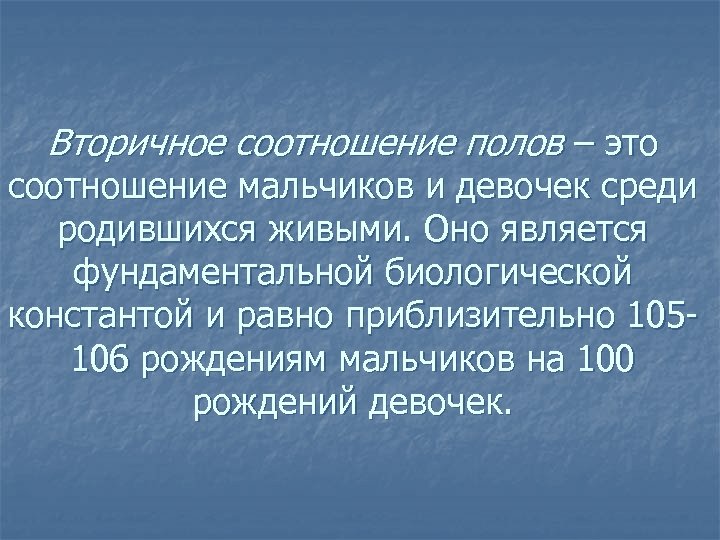 Вторичное соотношение полов – это соотношение мальчиков и девочек среди родившихся живыми. Оно является