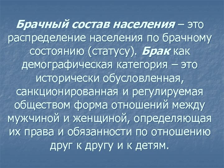 Брачный состав населения – это распределение населения по брачному состоянию (статусу). Брак как демографическая