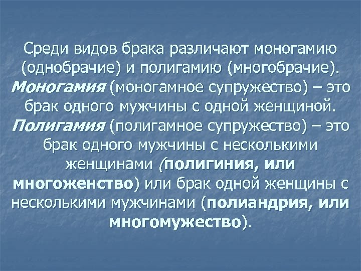 Среди видов брака различают моногамию (однобрачие) и полигамию (многобрачие). Моногамия (моногамное супружество) – это