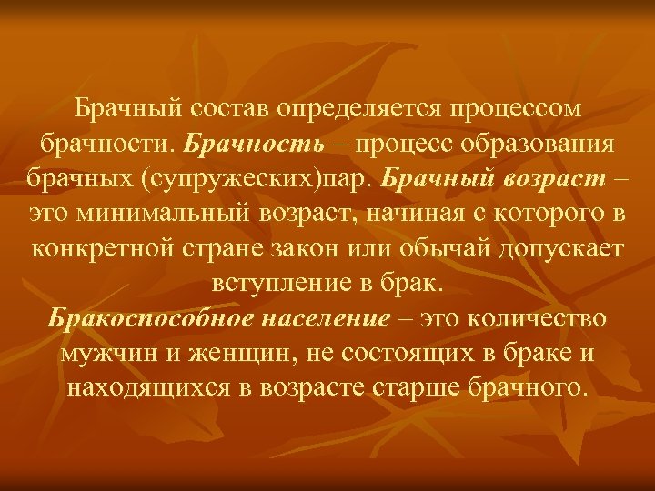 Брачный состав определяется процессом брачности. Брачность – процесс образования брачных (супружеских)пар. Брачный возраст –