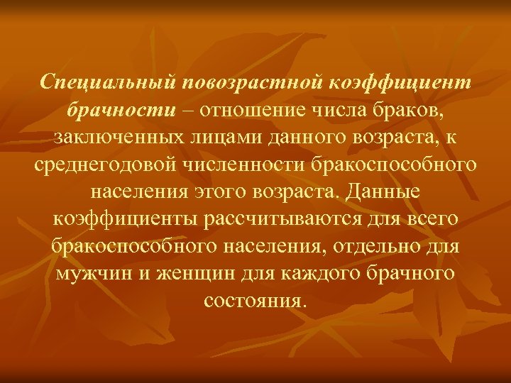Специальный повозрастной коэффициент брачности – отношение числа браков, заключенных лицами данного возраста, к среднегодовой