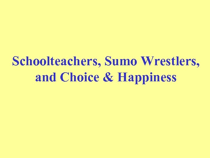 Schoolteachers, Sumo Wrestlers, and Choice & Happiness 