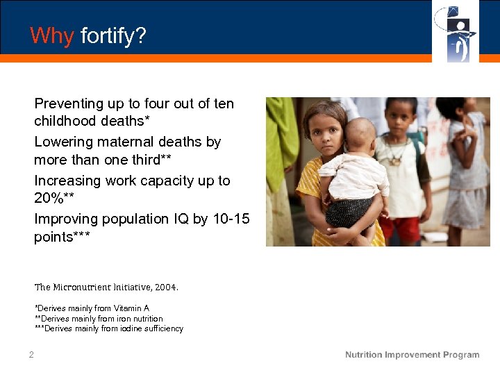 Why fortify? Preventing up to four out of ten childhood deaths* Lowering maternal deaths