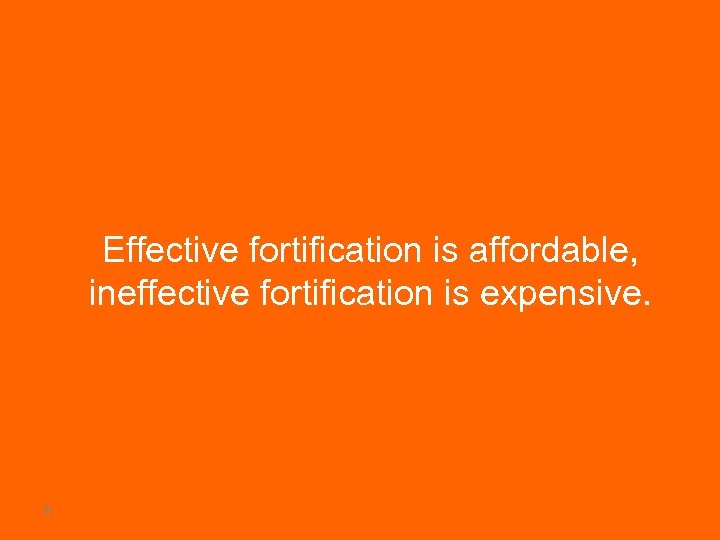 Effective fortification is affordable, ineffective fortification is expensive. 31 
