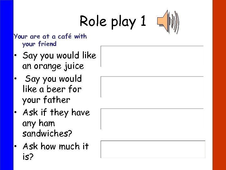 Role play 1 Your are at a café with your friend • Say you