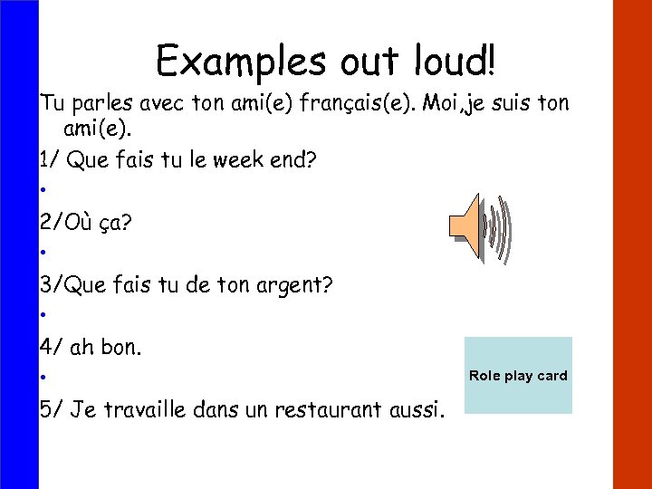 Examples out loud! Tu parles avec ton ami(e) français(e). Moi, je suis ton ami(e).