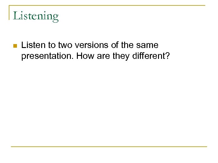 Listening n Listen to two versions of the same presentation. How are they different?