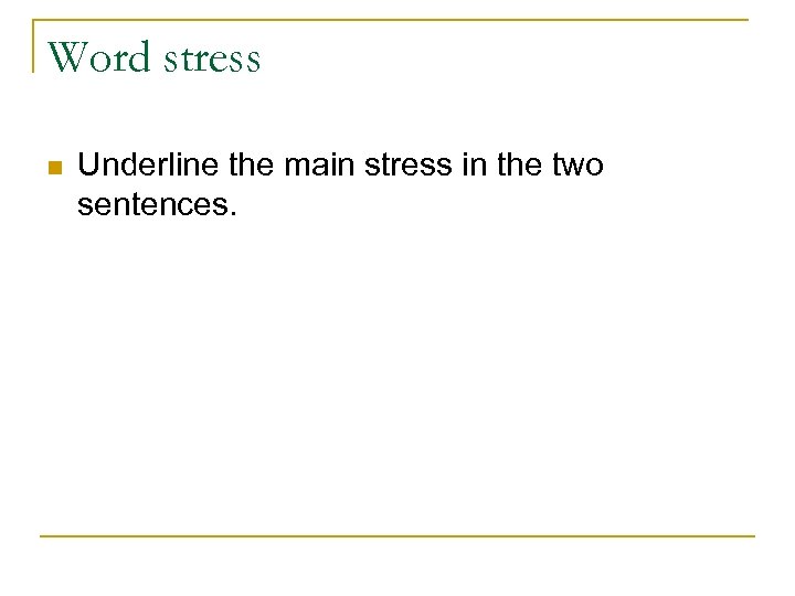 Word stress n Underline the main stress in the two sentences. 