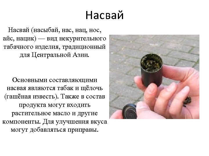 Насвай (насыбай, нас, нац, нос, айс, нацик) — вид некурительного табачного изделия, традиционный для