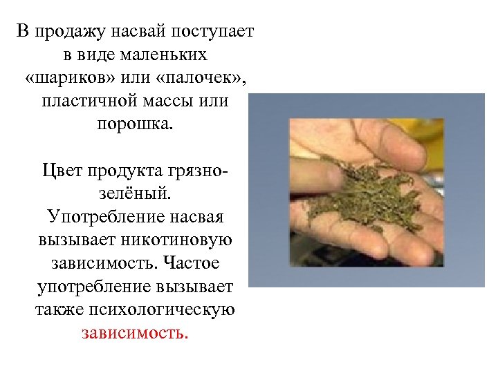 В продажу насвай поступает в виде маленьких «шариков» или «палочек» , пластичной массы или