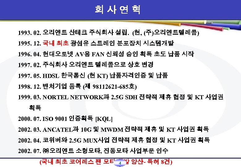 회사연혁 1993. 02. 오리엔트 산테크 주식회사 설립. (현, (주)오리엔트텔레콤) 1995. 12. 국내 최초 광섬유