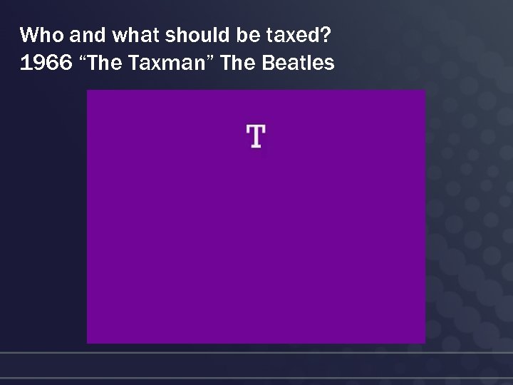 Who and what should be taxed? 1966 “The Taxman” The Beatles 