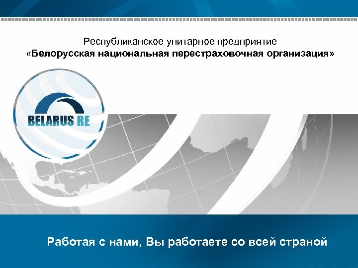Республиканское унитарное предприятие «Белорусская национальная перестраховочная организация» Работая с нами, Вы работаете со всей