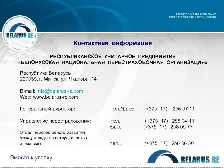 БЕЛОРУССКАЯ НАЦИОНАЛЬНАЯ ПЕРЕСТРАХОВОЧНАЯ ОРГАНИЗАЦИЯ Контактная информация РЕСПУБЛИКАНСКОЕ УНИТАРНОЕ ПРЕДПРИЯТИЕ «БЕЛОРУССКАЯ НАЦИОНАЛЬНАЯ ПЕРЕСТРАХОВОЧНАЯ ОРГАНИЗАЦИЯ» Республика