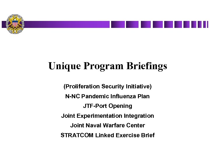 Unique Program Briefings (Proliferation Security Initiative) N-NC Pandemic Influenza Plan JTF-Port Opening Joint Experimentation