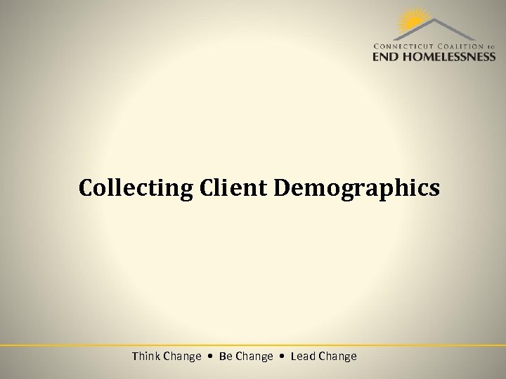 Collecting Client Demographics Think Change • Be Change • Lead Change 