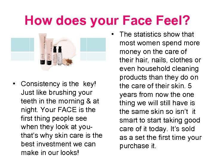 How does your Face Feel? • Consistency is the key! Just like brushing your