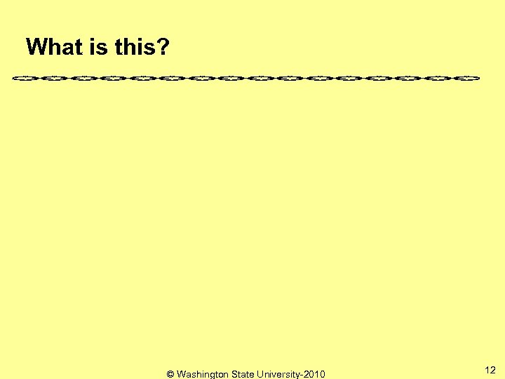 What is this? © Washington State University-2010 12 