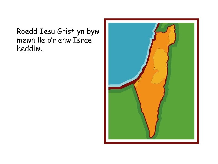 Roedd Iesu Grist yn byw mewn lle o’r enw Israel heddiw. 