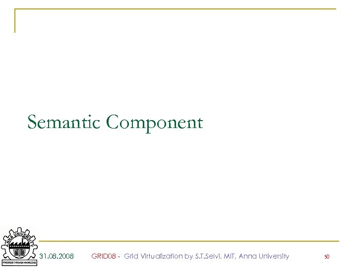 Semantic Component 31. 08. 2008 GRID 08 - Grid Virtualization by S. T. Selvi,