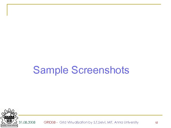 Sample Screenshots 31. 08. 2008 GRID 08 - Grid Virtualization by S. T. Selvi,