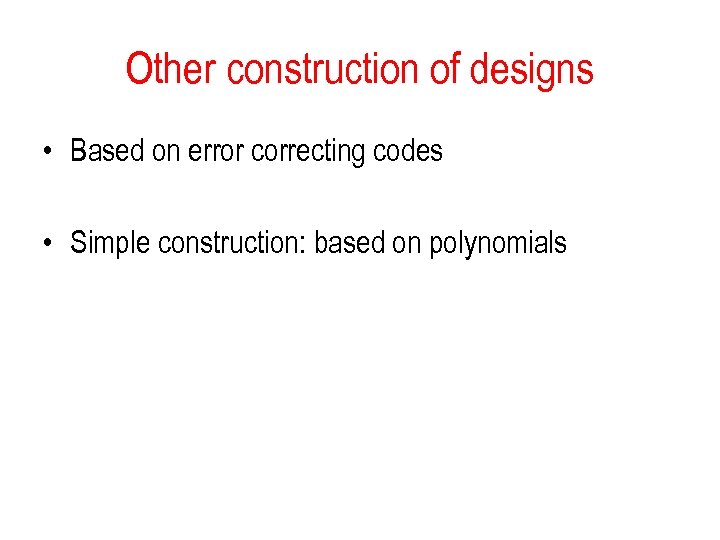 Other construction of designs • Based on error correcting codes • Simple construction: based