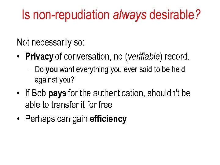 Is non-repudiation always desirable? Not necessarily so: • Privacy of conversation, no (verifiable) record.
