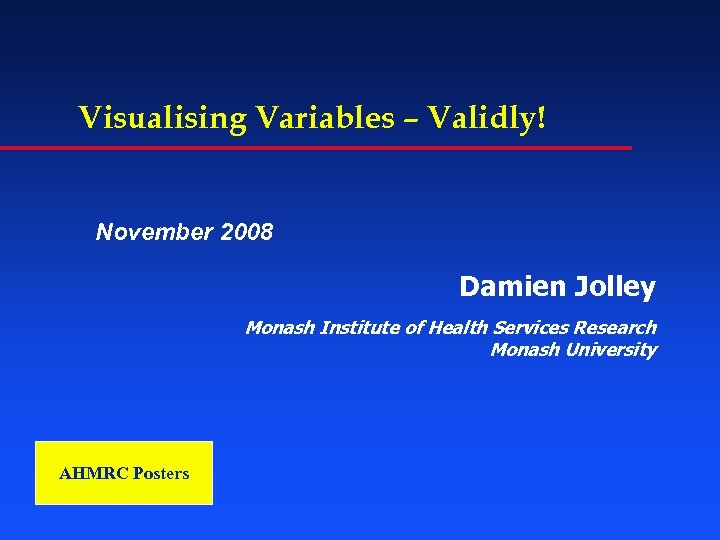 Visualising Variables – Validly! November 2008 Damien Jolley Monash Institute of Health Services Research