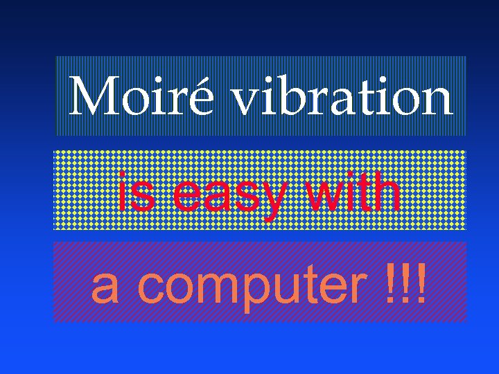 Moiré vibration is easy with a computer !!! 
