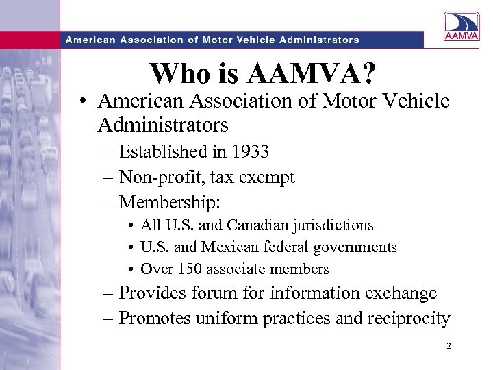 Who is AAMVA? • American Association of Motor Vehicle Administrators – Established in 1933