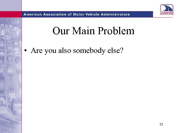 Our Main Problem • Are you also somebody else? 22 