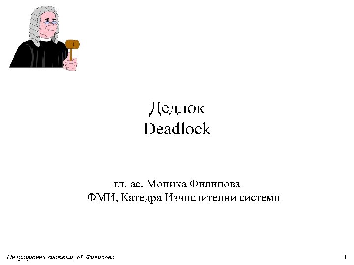 Дедлок Deadlock гл. ас. Моника Филипова ФМИ, Катедра Изчислителни системи Операционни системи, М. Филипова