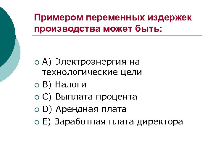 Примером переменных издержек производства может быть: A) Электроэнергия на технологические цели ¡ B) Налоги