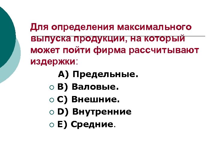 Для определения максимального выпуска продукции, на который может пойти фирма рассчитывают издержки: А) Предельные.