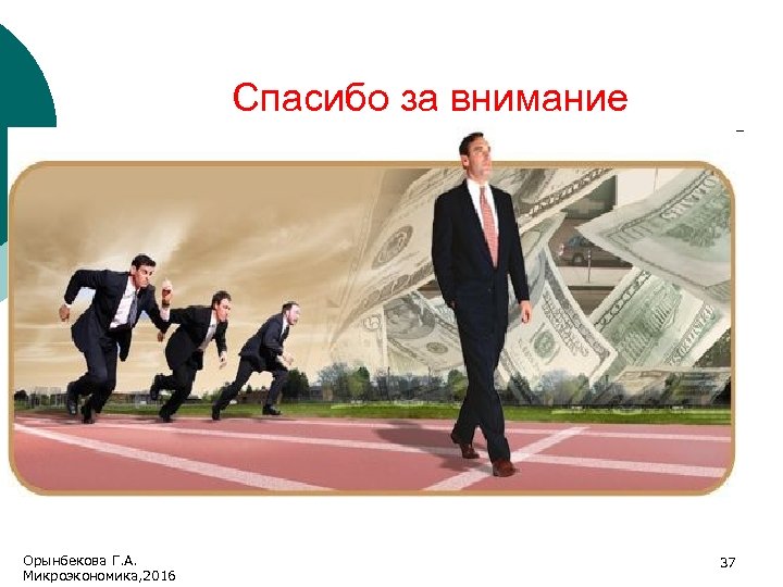 Спасибо за внимание Орынбекова Г. А. Микроэкономика, 2016 37 