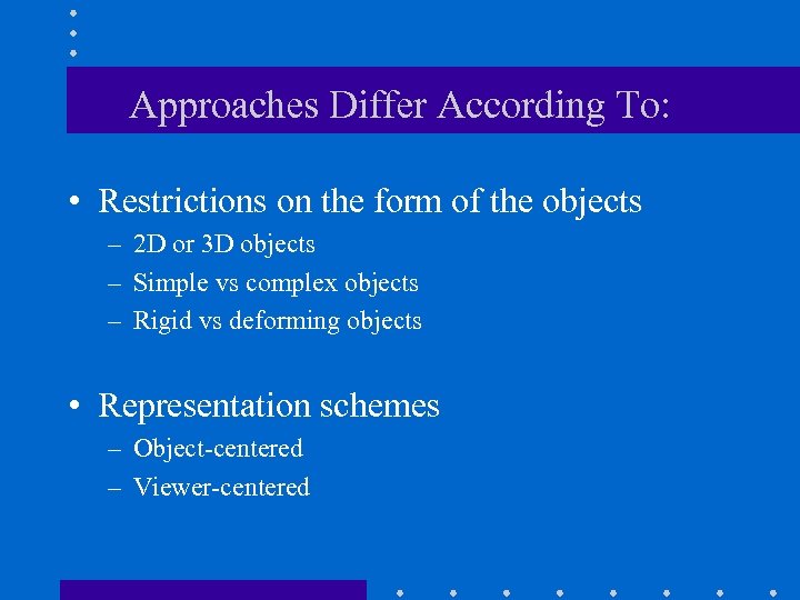 Approaches Differ According To: • Restrictions on the form of the objects – 2