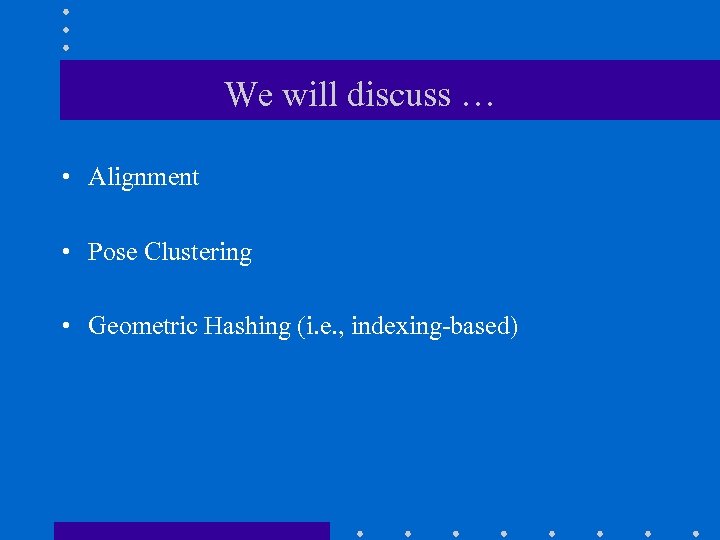 We will discuss … • Alignment • Pose Clustering • Geometric Hashing (i. e.