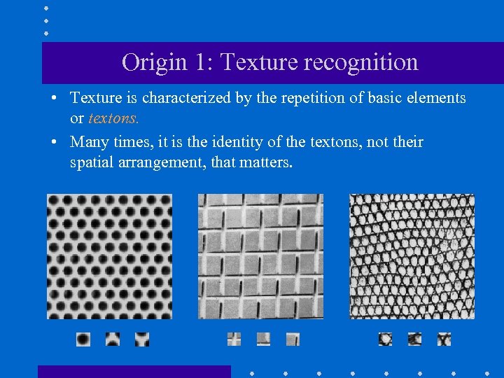 Origin 1: Texture recognition • Texture is characterized by the repetition of basic elements