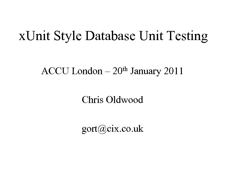 x. Unit Style Database Unit Testing ACCU London – 20 th January 2011 Chris