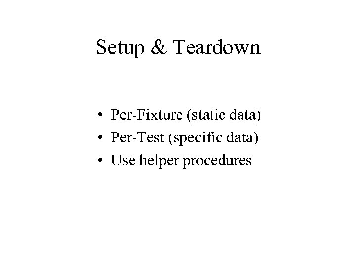 Setup & Teardown • Per-Fixture (static data) • Per-Test (specific data) • Use helper